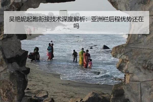 吴艳妮起跑衔接技术深度解析：亚洲栏后程优势还在吗